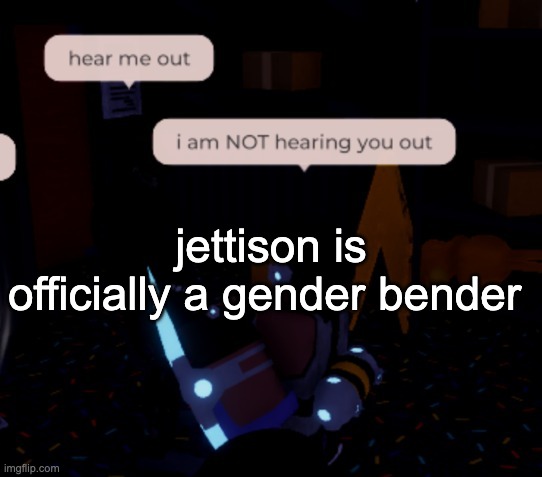 gender potion lore | jettison is officially a gender bender | image tagged in i am not hearing you out | made w/ Imgflip meme maker