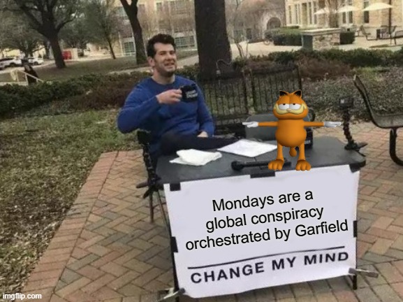 Garfield | Mondays are a global conspiracy orchestrated by Garfield | image tagged in memes,change my mind | made w/ Imgflip meme maker