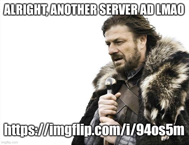 Brace Yourselves X is Coming | ALRIGHT, ANOTHER SERVER AD LMAO; https://imgflip.com/i/94os5m | image tagged in memes,brace yourselves x is coming | made w/ Imgflip meme maker