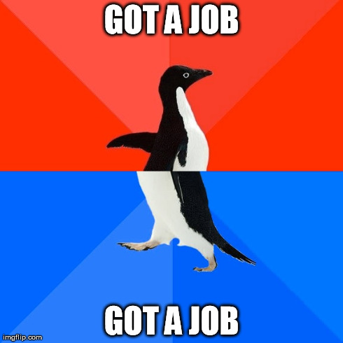 Socially Awesome Awkward Penguin Meme | GOT A JOB GOT A JOB | image tagged in memes,socially awesome awkward penguin,AdviceAnimals | made w/ Imgflip meme maker