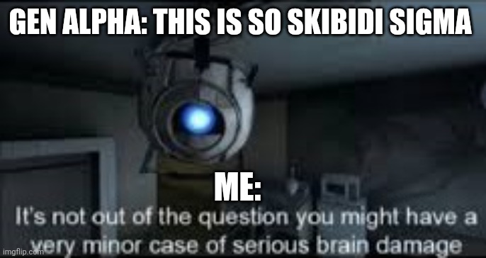 Wheatley Serious Braindamage | GEN ALPHA: THIS IS SO SKIBIDI SIGMA; ME: | image tagged in wheatley serious braindamage | made w/ Imgflip meme maker