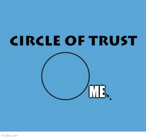 circle of trust | ME | image tagged in circle of trust | made w/ Imgflip meme maker