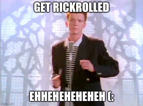 rickrolling | GET RICKROLLED; EHHEHEHEHEHEH (: | image tagged in rickrolling | made w/ Imgflip meme maker