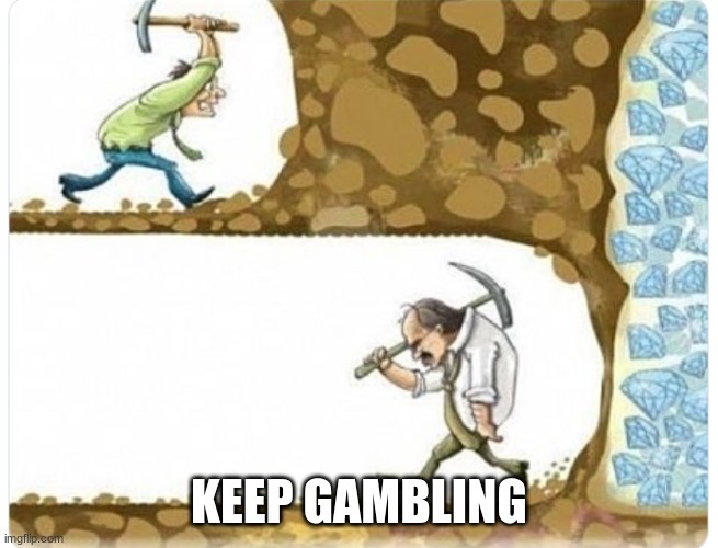 keep digging | KEEP GAMBLING | image tagged in keep digging | made w/ Imgflip meme maker