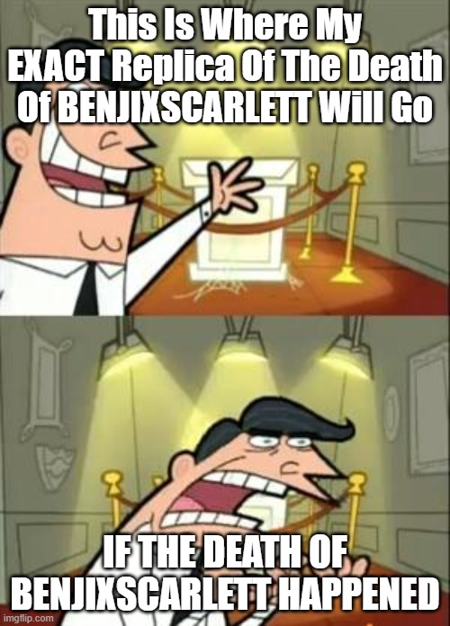 This Is Where I'd Put My Trophy If I Had One | This Is Where My EXACT Replica Of The Death Of BENJIXSCARLETT Will Go; IF THE DEATH OF BENJIXSCARLETT HAPPENED | image tagged in memes,this is where i'd put my trophy if i had one | made w/ Imgflip meme maker