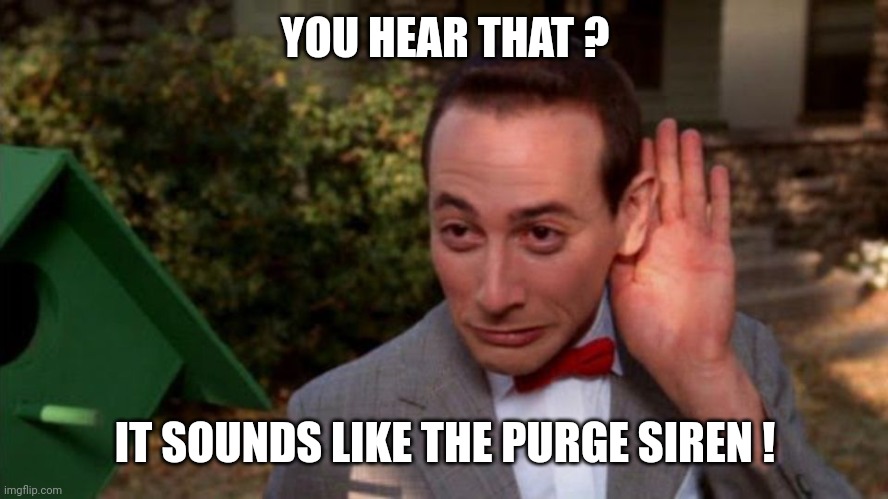 Pee Wee Herman - listening | YOU HEAR THAT ? IT SOUNDS LIKE THE PURGE SIREN ! | image tagged in pee wee herman - listening | made w/ Imgflip meme maker