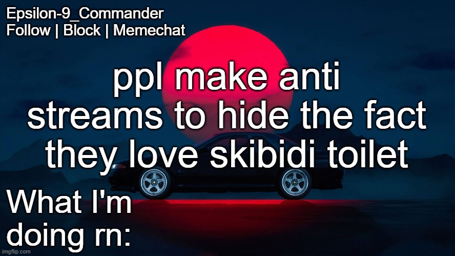 Epsilon-9_Commander Nissan Skyline R33 Template | ppl make anti streams to hide the fact they love skibidi toilet | image tagged in epsilon-9_commander nissan skyline r33 template | made w/ Imgflip meme maker