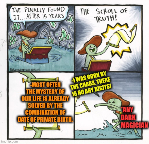 -All starts from the beginning. | -MOST OFTEN THE MYSTERY OF OUR LIFE IS ALREADY SOLVED BY THE COMBINATION OF DATE OF PRIVATE BIRTH. -I WAS BORN BY THE CHAOS, THERE IS NO ANY DIGITS! *ANY DARK MAGICIAN | image tagged in memes,the scroll of truth,birthday cake,no one is born cool except,occult,magician | made w/ Imgflip meme maker