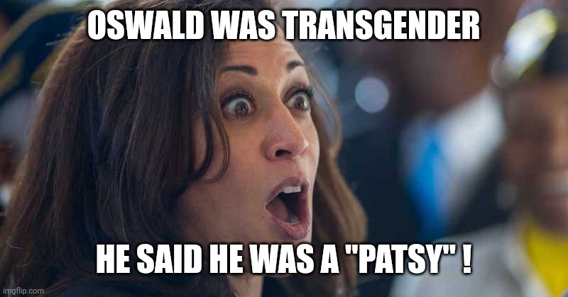 kamala harriss | OSWALD WAS TRANSGENDER HE SAID HE WAS A "PATSY" ! | image tagged in kamala harriss | made w/ Imgflip meme maker