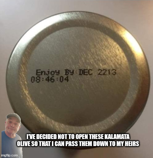 Kalamata olives | I'VE DECIDED NOT TO OPEN THESE KALAMATA OLIVE SO THAT I CAN PASS THEM DOWN TO MY HEIRS | image tagged in durlearl | made w/ Imgflip meme maker
