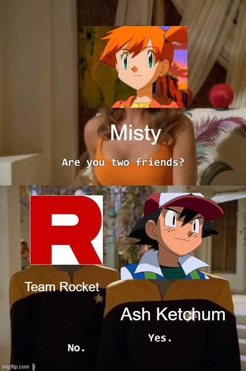 Pokemon Meme | Misty; Team Rocket; Ash Ketchum | image tagged in are you two friends,pokemon,pokemon memes,memes | made w/ Imgflip meme maker