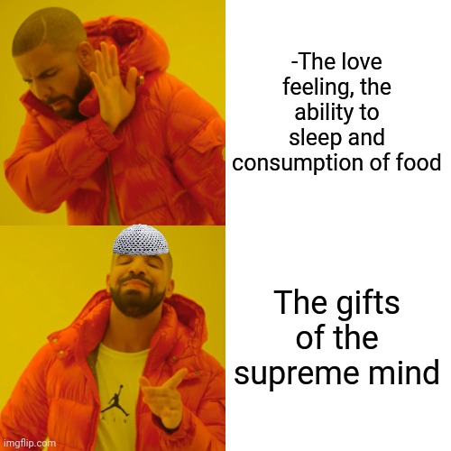 -Primary from there to you. | -The love feeling, the ability to sleep and consumption of food; The gifts of the supreme mind | image tagged in memes,drake hotline bling,god religion universe,supreme,and everybody loses their minds,gifts | made w/ Imgflip meme maker