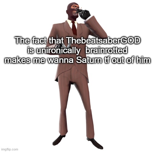 Tf2 Red Spy | The fact that ThebeatsaberGOD is unironically  brainrotted makes me wanna Saturn tf out of him | image tagged in tf2 red spy | made w/ Imgflip meme maker