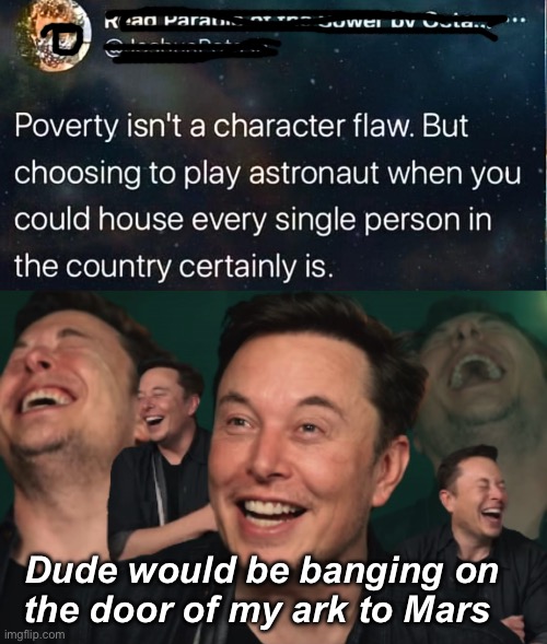 The government you support is far richer than billionaire space enthusiasts | Dude would be banging on the door of my ark to Mars | image tagged in elon musk laughing,politics lol,memes | made w/ Imgflip meme maker