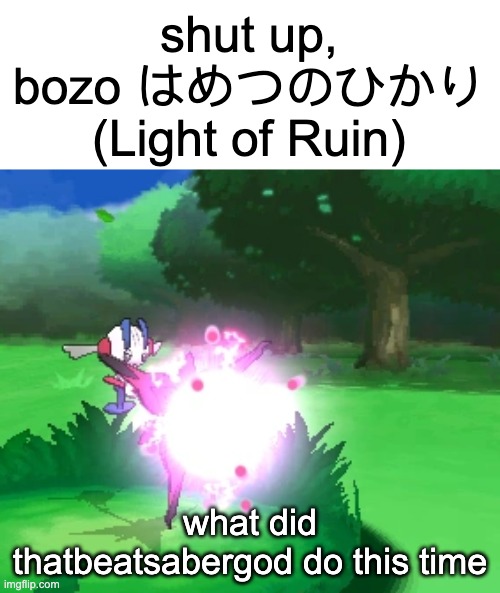 shut up bozo LIGHT OF RUIN | what did thatbeatsabergod do this time | image tagged in shut up bozo light of ruin | made w/ Imgflip meme maker