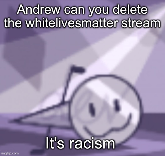 goober v2 | Andrew can you delete the whitelivesmatter stream; It's racism | image tagged in goober v2 | made w/ Imgflip meme maker