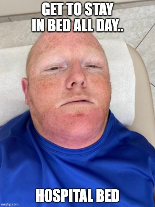 Chris Gordon | GET TO STAY IN BED ALL DAY.. HOSPITAL BED | image tagged in meme,memes,funny | made w/ Imgflip meme maker