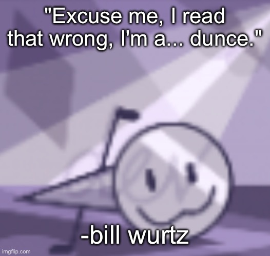 Relatable quote | "Excuse me, I read that wrong, I'm a... dunce."; -bill wurtz | image tagged in goober v2,bill wurtz | made w/ Imgflip meme maker