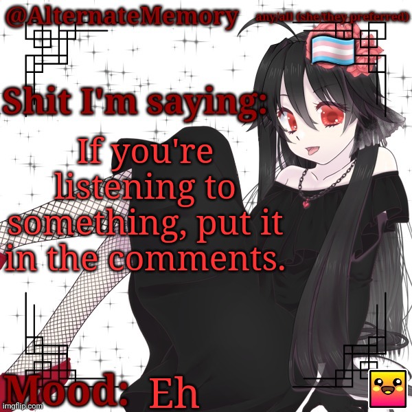 I'm listening to Inferno by Rich Edwards rn | If you're listening to something, put it in the comments. Eh | image tagged in alternatememory's second picrew announcement template | made w/ Imgflip meme maker