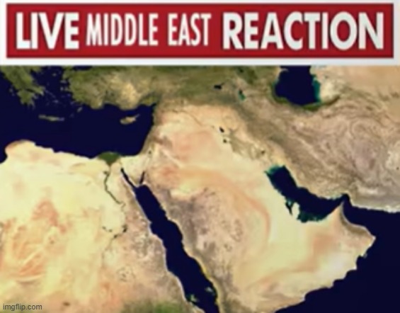 live middle east recation | image tagged in live reaction | made w/ Imgflip meme maker