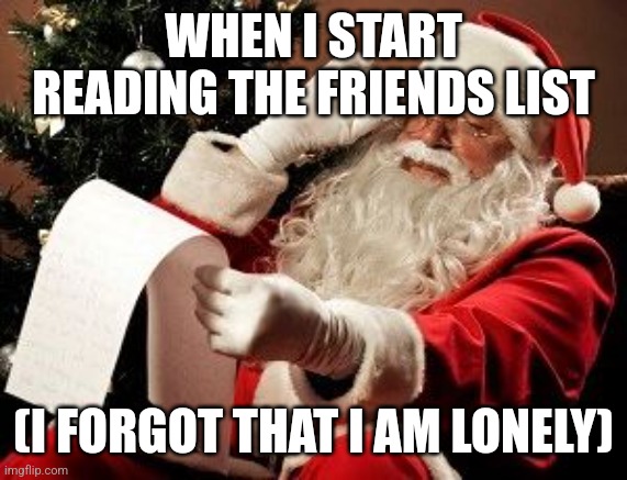 Nope | WHEN I START READING THE FRIENDS LIST; (I FORGOT THAT I AM LONELY) | image tagged in santa checking his list | made w/ Imgflip meme maker