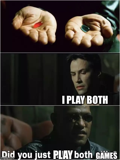 Did you just take both pills? | GAMES I PLAY BOTH PLAY | image tagged in did you just take both pills | made w/ Imgflip meme maker