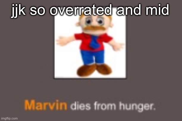 Marvin dies from hunger | jjk so overrated and mid | image tagged in marvin dies from hunger | made w/ Imgflip meme maker