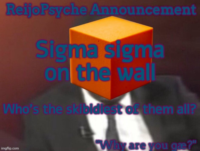 ReijoPsyche Announcement (steal if you're gay) | Sigma sigma on the wall; Who's the skibidiest of them all? | image tagged in reijopsyche announcement steal if you're gay | made w/ Imgflip meme maker