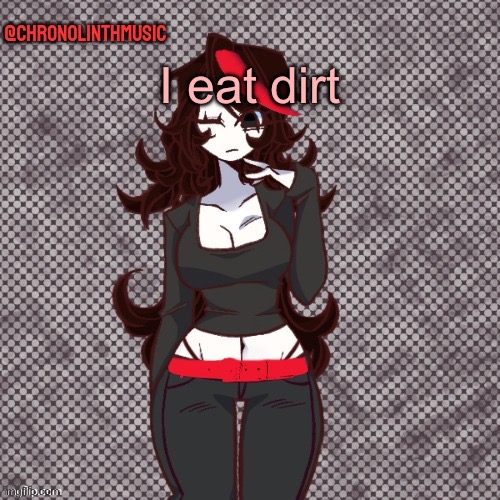 ChronolinthMusic Claire temp | I eat dirt | image tagged in chronolinthmusic claire temp | made w/ Imgflip meme maker