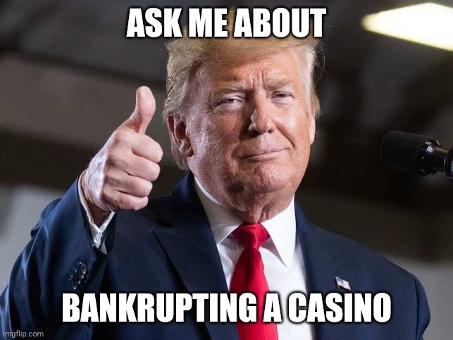 King of Casinos | ASK ME ABOUT; BANKRUPTING A CASINO | image tagged in election,republican,republicans,democrats,democrat,trump | made w/ Imgflip meme maker