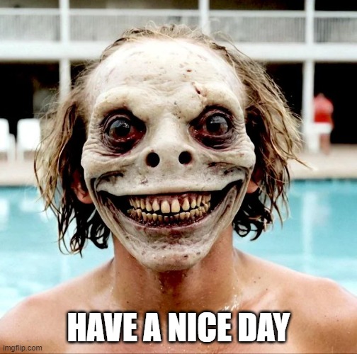 Creep Me Out | HAVE A NICE DAY | image tagged in cursed image | made w/ Imgflip meme maker