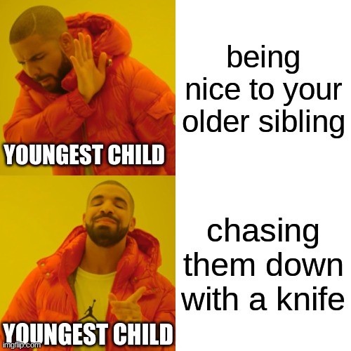 Drake Hotline Bling | being nice to your older sibling; YOUNGEST CHILD; chasing them down with a knife; YOUNGEST CHILD | image tagged in memes,drake hotline bling | made w/ Imgflip meme maker