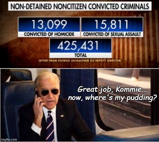 Administration Priorities | Great job, Kommie...
now, where's my pudding? | image tagged in joe biden,kamala harris,illegal immigration,secure the border,conservatives,donald trump | made w/ Imgflip meme maker