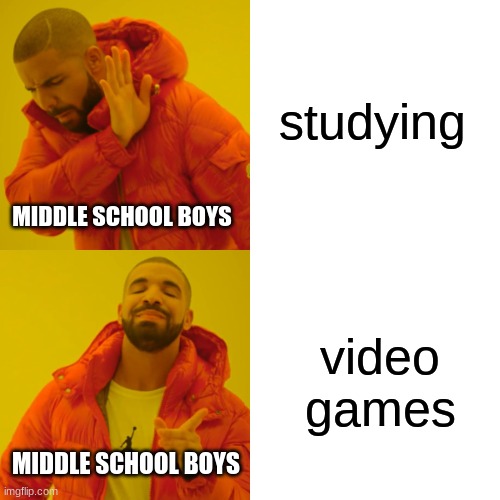 Drake Hotline Bling Meme | studying; MIDDLE SCHOOL BOYS; video games; MIDDLE SCHOOL BOYS | image tagged in memes,drake hotline bling | made w/ Imgflip meme maker