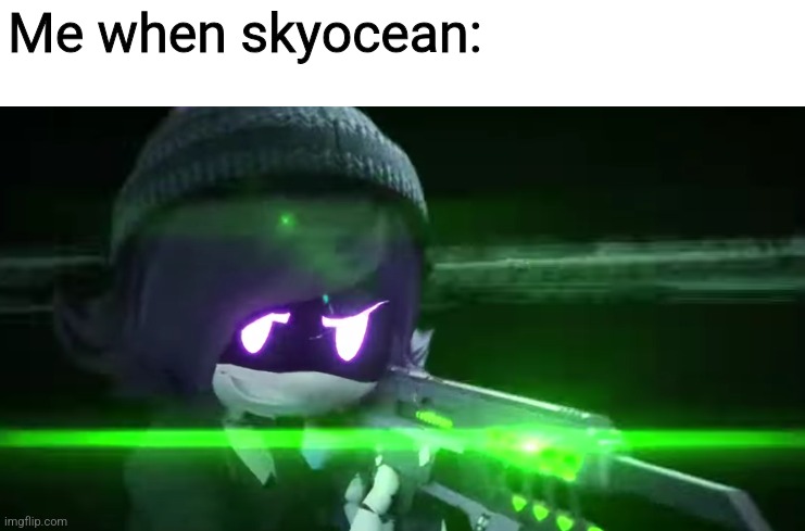 Uzi with a rail-gun | Me when skyocean: | image tagged in uzi with a rail-gun | made w/ Imgflip meme maker