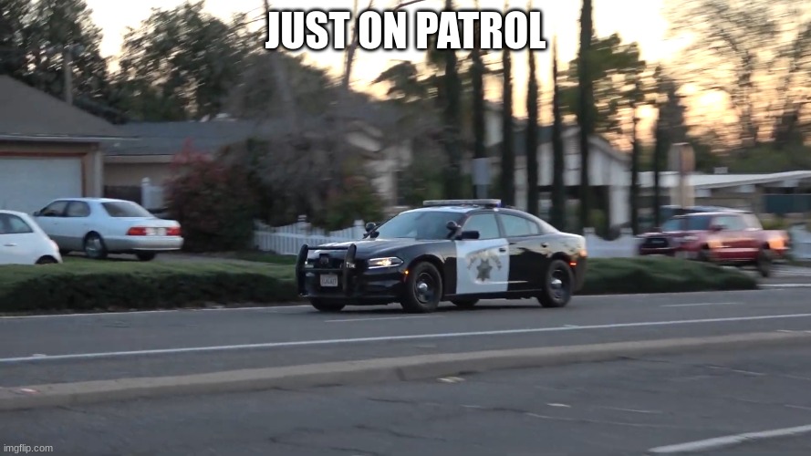 chp police car | JUST ON PATROL | image tagged in chp police car | made w/ Imgflip meme maker