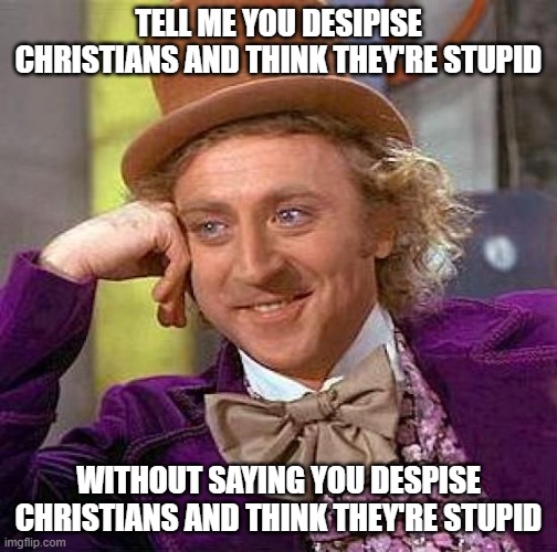 Creepy Condescending Wonka Meme | TELL ME YOU DESIPISE CHRISTIANS AND THINK THEY'RE STUPID WITHOUT SAYING YOU DESPISE CHRISTIANS AND THINK THEY'RE STUPID | image tagged in memes,creepy condescending wonka | made w/ Imgflip meme maker