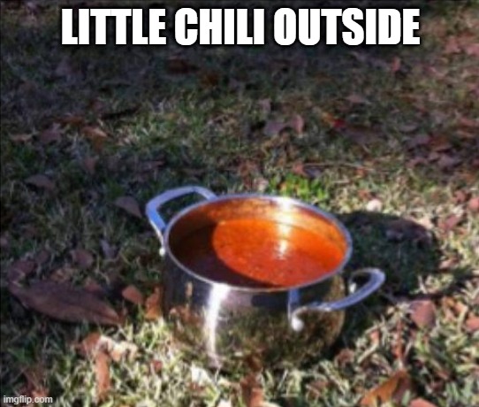 Chili | LITTLE CHILI OUTSIDE | image tagged in puns | made w/ Imgflip meme maker