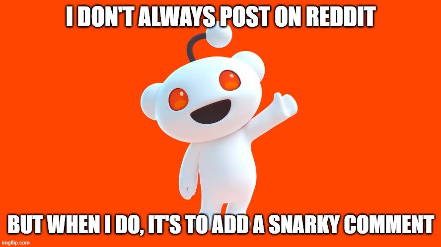 I don't always post on Reddit...but when I do, it's to add a snarky comment | I DON'T ALWAYS POST ON REDDIT; BUT WHEN I DO, IT'S TO ADD A SNARKY COMMENT | image tagged in reddit | made w/ Imgflip meme maker