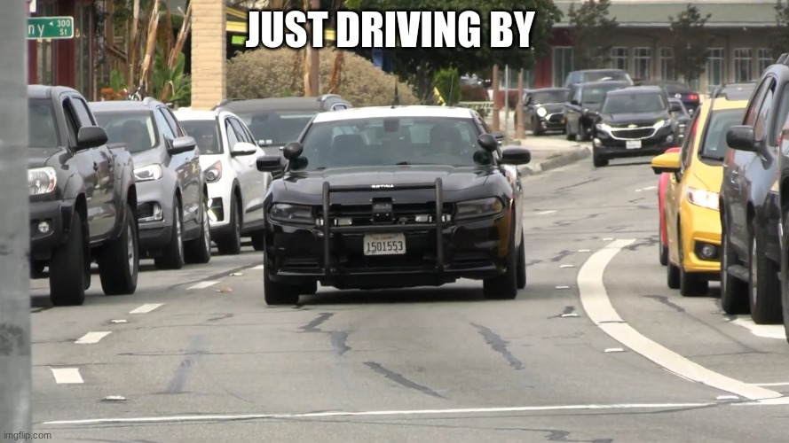 chp police car | JUST DRIVING BY | image tagged in chp police car | made w/ Imgflip meme maker