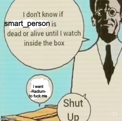 I don't know if ____ is dead or alive | smart_person; i want -Radium- to fuck me | image tagged in i don't know if ____ is dead or alive | made w/ Imgflip meme maker