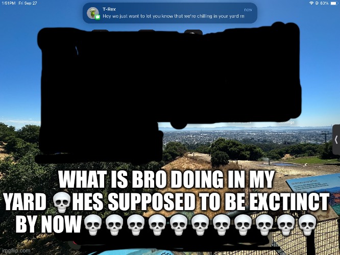 Trex | WHAT IS BRO DOING IN MY YARD 💀HES SUPPOSED TO BE EXCTINCT BY NOW💀💀💀💀💀💀💀💀💀💀💀 | image tagged in trex | made w/ Imgflip meme maker