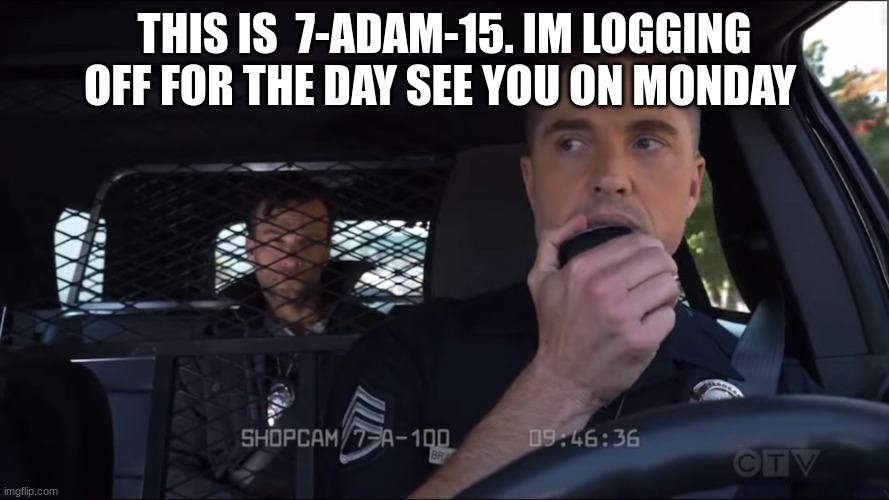 police officer the rookie | THIS IS  7-ADAM-15. IM LOGGING OFF FOR THE DAY SEE YOU ON MONDAY | image tagged in police officer the rookie | made w/ Imgflip meme maker