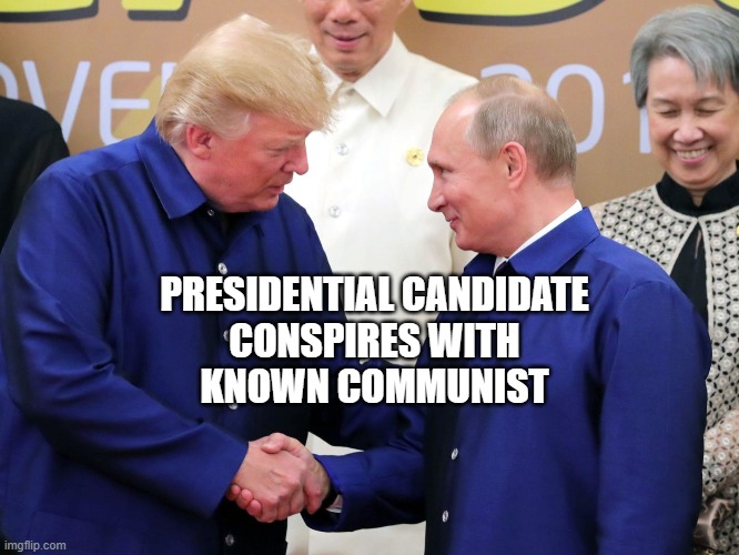 PRESIDENTIAL CANDIDATE
CONSPIRES WITH
KNOWN COMMUNIST | image tagged in republicans,communism | made w/ Imgflip meme maker