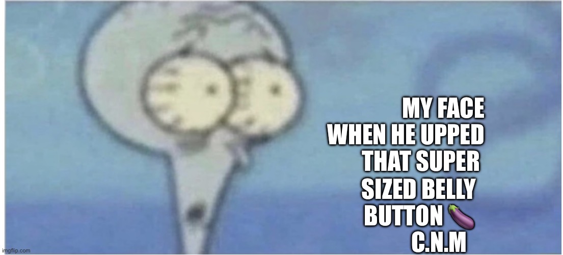 Shrimpy | SIZED BELLY BUTTON 🍆          C.N.M; MY FACE WHEN HE UPPED THAT SUPER | image tagged in chinasecondtononemcchristian | made w/ Imgflip meme maker