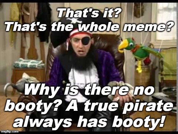 "Arrrrrrrr" -Some Pirate (probably) | That's it? That's the whole meme? Why is there no booty? A true pirate always has booty! | image tagged in patchy the pirate that's it,memes | made w/ Imgflip meme maker