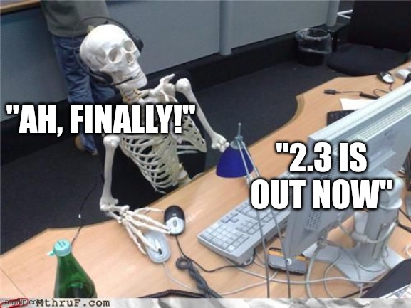 Skeleton Computer | "AH, FINALLY!" "2.3 IS OUT NOW" | image tagged in skeleton computer | made w/ Imgflip meme maker