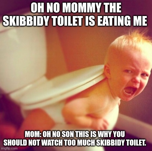 Skibbidy Baby In Skibbidy Toilet | OH NO MOMMY THE SKIBBIDY TOILET IS EATING ME; MOM: OH NO SON THIS IS WHY YOU SHOULD NOT WATCH TOO MUCH SKIBBIDY TOILET. | image tagged in stop playing video games,kid weird kid | made w/ Imgflip meme maker