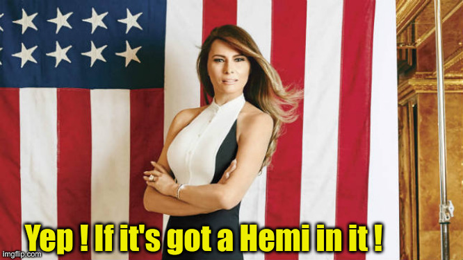 melania trump | Yep ! If it's got a Hemi in it ! | image tagged in melania trump | made w/ Imgflip meme maker