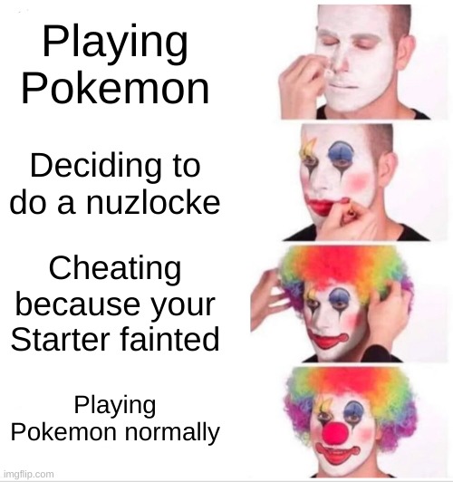 Clown Applying Makeup | Playing Pokemon; Deciding to do a nuzlocke; Cheating because your Starter fainted; Playing Pokemon normally | image tagged in memes,clown applying makeup | made w/ Imgflip meme maker